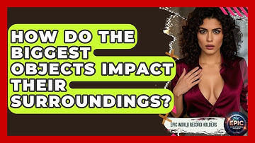 How Do the Biggest Objects Impact Their Surroundings? - Epic World Record Holders