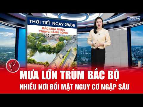 Thời tiết ngày 29/6: Bắc Bộ mưa dông dồn dập, nhiều nơi mưa rất to, cảnh báo ngập và sạt lở