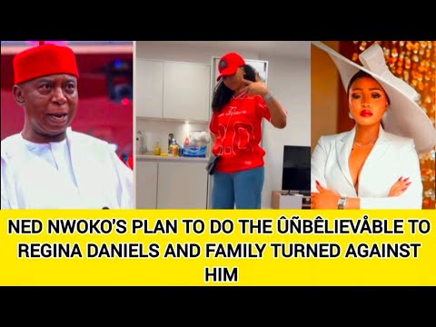 NED NWOKO S PLAN TO DO THE ÛÑBÊLIEVÅBLE TO REGINA DANIELS AND FAMILY TURNED AGAINST HIM