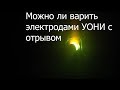 Сварка электродами УОНИ с отрывом.Возможно или нет?