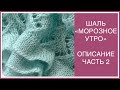 ИЗУМИТЕЛЬНАЯ ШАЛЬ-ПАЛАНТИН &quot;МОРОЗНОЕ УТРО&quot; ЧАСТЬ II. ПОДРОБНОЕ ОПИСАНИЕ.  КАК СВЯЗАТЬ ОБОРКИ? ЛЕГКО!