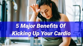 5 Major Benefits Of Kicking Up Your Cardio || Lusha Health Point