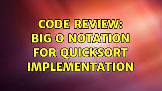 Code Review: Big O notation for quicksort implementation (2 Solutions!!)