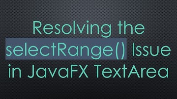 Resolving the selectRange() Issue in JavaFX TextArea