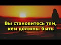 10 признаков того, что Вы действительно становитесь тем, кем должны быть.