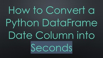 How to Convert a Python DataFrame Date Column into Seconds
