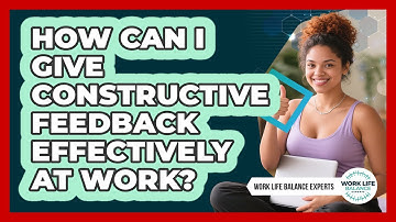 How Can I Give Constructive Feedback Effectively At Work? - Work Life Balance Experts