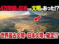 【ありえない…】4万年前の日本には文明があったと判明！？圧倒的最古文明の存在で世界驚愕！