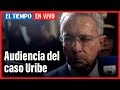 El Tiempo en vivo: se reanuda audiencia de preclusión en caso de Álvaro Uribe