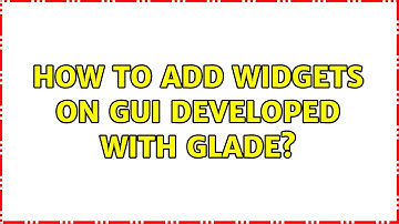 Ubuntu: How to add widgets on GUI developed with Glade?