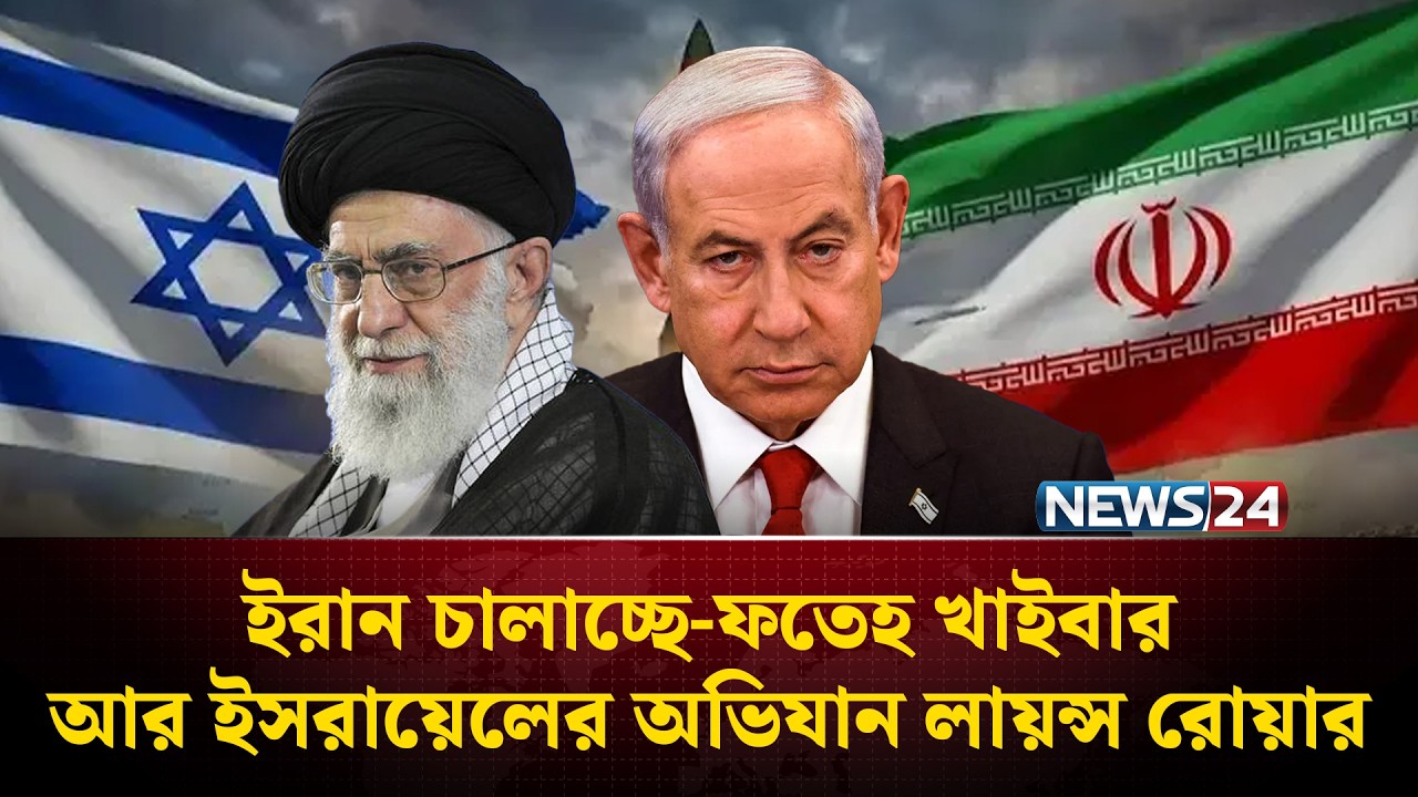 ইরান চালাচ্ছে-ফতেহ খাইবার আর ই'স'রায়ে'লের অভিযান লায়ন্স রোয়ার | Iran | Israel | USA | NEWS24