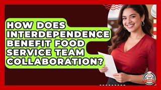 How Does Interdependence Benefit Food Service Team Collaboration - Food Service Jobs
