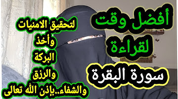 أفضل وقت لقراءة سورة البقرة لأخذ البركة والرزق والشفاء من الحسد والعين والسحر باذن الله تعالى