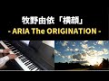 ARIA The ORIGINATIONより「横顔」をピアノで弾いてみた&歌ってみました。【牧野由依】