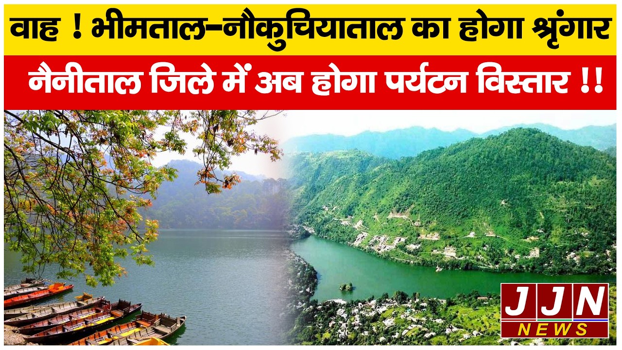 वाह ! भीमताल-नौकुचियाताल का होगा श्रृंगार नैनताल ज़िले में अब होगा पर्यटन विस्तार !! || JJN News