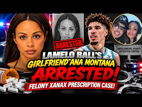 LAMELO BALL’S GIRLFRIEND ANA MONTANA ARRESTED 😳 FELONY XANAX PRESCRIPTION CASE!