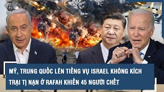 Mỹ, Trung Quốc lên tiếng vụ Israel không kích trại tị nạn ở Rafah khiến 45 người chết l VTs