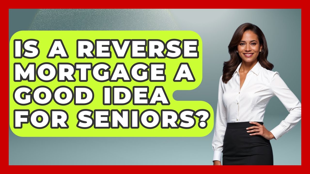 Is A Reverse Mortgage A Good Idea For Seniors? - Get Retirement Help