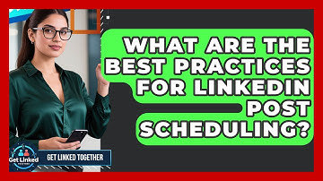 What Are The Best Practices For LinkedIn Post Scheduling? - Get Linked Together