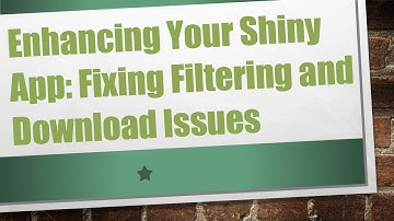 Enhancing Your Shiny App: Fixing Filtering and Download Issues