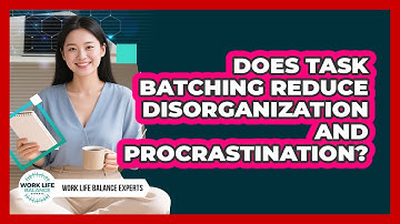 Does Task Batching Reduce Disorganization And Procrastination? - Work Life Balance Experts