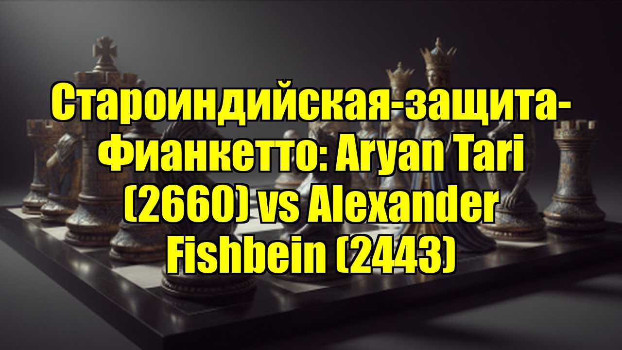 Староиндийская-защита-Фианкетто: Aryan Tari (2660) vs Alexander Fishbein (2443)
