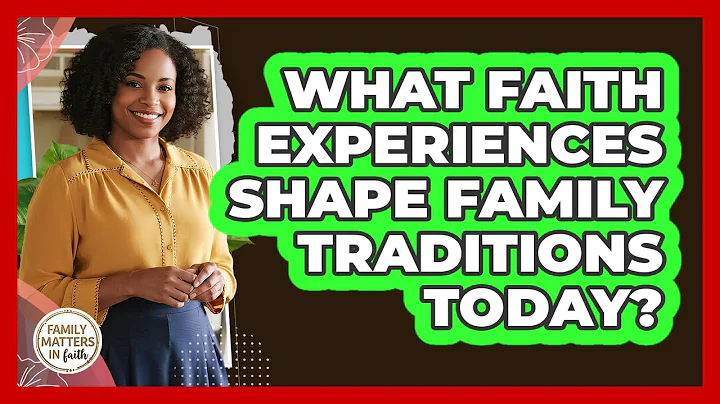 What Faith Experiences Shape Family Traditions Today? - Family Matters in Faith