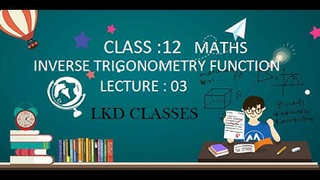 CLASS 12th  INVERSE TRIGONOMETRY FUNCTION LECTURE : 3 @LKD CLASSES