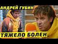 Андрей Губин рассказал о тяжелом заболевании. Губин признался, что ему плохо и он постепенно умирает