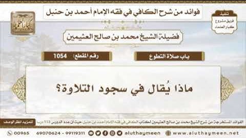 1054 - ماذا يُقال في سجود التلاوة؟ الكافي في فقه الإمام أحمد بن حنبل -لفضيلة الشيخ ابن عثيمين