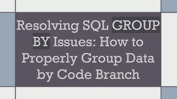 Resolving SQL GROUP BY Issues: How to Properly Group Data by Code Branch