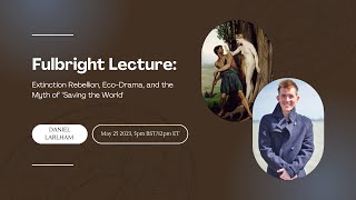 Fulbright Lecture: Extinction Rebellion, Eco-Drama, and the Myth of “Saving the World”