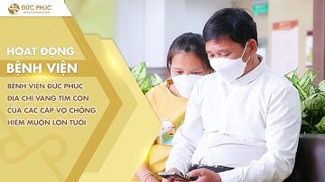 ĐỊA CHỈ VÀNG TÌM CON CỦA CÁC CẶP VỢ CHỒNG HIẾM MUỘN LỚN TUỔI - BỆNH VIỆN ĐỨC PHÚC.