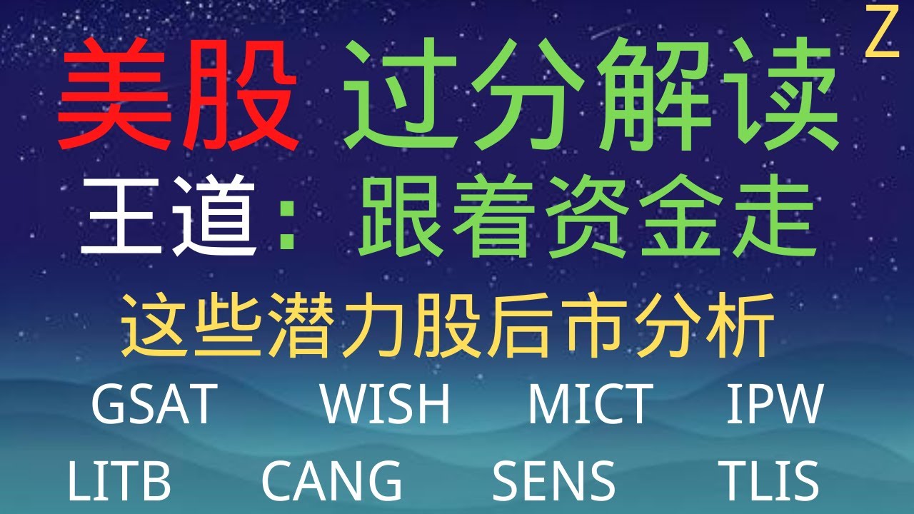 美股 （切勿过分解读）投资王道 （如何跟着资金走）潜力股后市分析 （ GSAT  WISH  MICT  IPW  LITB  CANG  SENS  TLIS  ), A 股 分析 （周末上线 ）