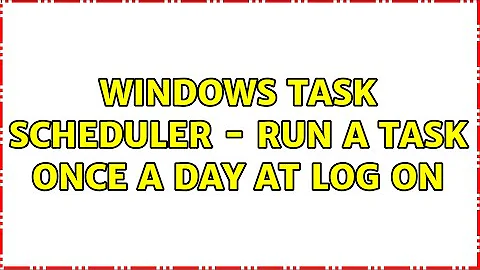 Windows Task Scheduler - run a task once a day at log on (2 Solutions!!)