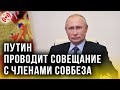 Оперативное совещание Путина с членами Совбеза - прямая трансляция