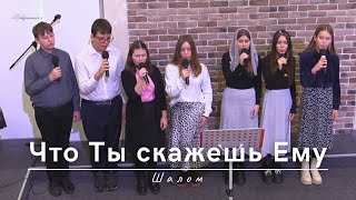 Что Ты скажешь Ему | Шалом | 10.12.2023