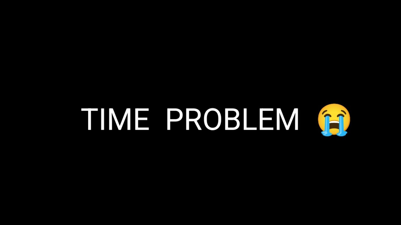 TIME PROBLEM 😭