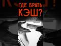 ГДЕ БРАТЬ КЭШ ОБЫЧНЫМ ЛЮДЯМ?