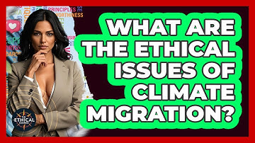 What Are The Ethical Issues Of Climate Migration? - The Ethical Compass