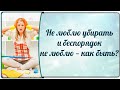 Не люблю убирать и беспорядок не люблю — как быть?