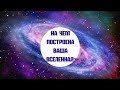 На чем построена Ваша Вселенная?