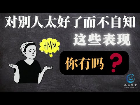 你是否对别人太好了而不自知？｜希望别人喜欢自己，且太在意别人给你的评价！｜【课后学堂】