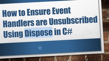 How to Ensure Event Handlers are Unsubscribed Using Dispose in C#
