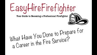 EasyHireFirefighter Interview Help- What have you done to Prepare for a career in the Fire Service.