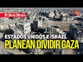 Estados Unidos e Israel planean dividir Gaza