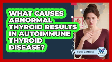 What Causes Abnormal Thyroid Results In Autoimmune Thyroid Disease? - Thyroid Wellness Hub
