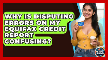 Why Is Disputing Errors On My Equifax Credit Report Confusing? - Student Score Builder
