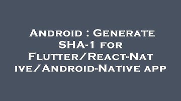 Android : Generate SHA-1 for Flutter/React-Native/Android-Native app