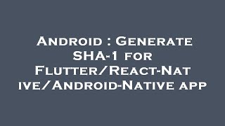 Android : Generate SHA-1 for Flutter/React-Native/Android-Native app
